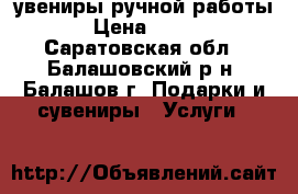 Cувениры ручной работы › Цена ­ 300 - Саратовская обл., Балашовский р-н, Балашов г. Подарки и сувениры » Услуги   
